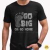 Go Big Or Go Home Bigfoot Footprint Cryptid Shirt