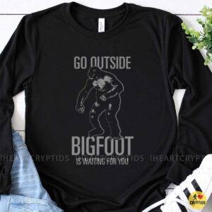 Go Outside Bigfoot Is Waiting For You Funny Shirt