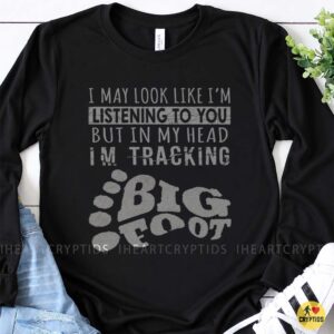 I May Look Like I'm Listening But In My Head I'm Tracking Bigfoot Funny Shirt