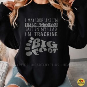 I May Look Like I'm Listening But In My Head I'm Tracking Bigfoot Funny Shirt