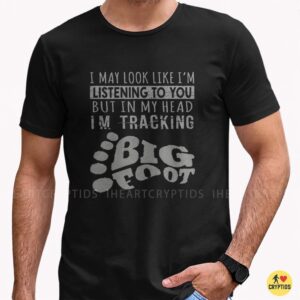 I May Look Like I'm Listening But In My Head I'm Tracking Bigfoot Funny Shirt