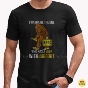 I Wanna Be The One Who Has A Beer With Bigfoot Funny Sasquatch Drinking T-Shirt 6 I Wanna Be The One Who Has A Beer With Bigfoot Funny Shirt