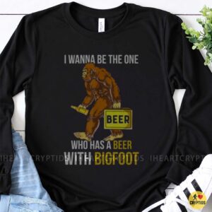 I Wanna Be The One Who Has A Beer With Bigfoot Funny Sasquatch Drinking T-Shirt 7 I Wanna Be The One Who Has A Beer With Bigfoot Funny Shirt