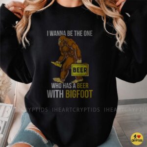 I Wanna Be The One Who Has A Beer With Bigfoot Funny Shirt