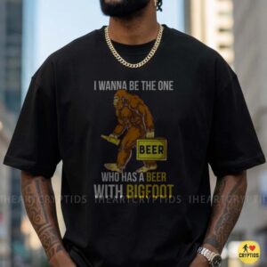I Wanna Be The One Who Has A Beer With Bigfoot Funny Sasquatch Drinking T-Shirt 8 I Wanna Be The One Who Has A Beer With Bigfoot Funny Shirt