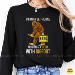 I Wanna Be The One Who Has A Beer With Bigfoot Funny Sasquatch Drinking T-Shirt 9 I Wanna Be The One Who Has A Beer With Bigfoot Funny Shirt