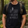 Loch Ness Monster At Least I Believe in Myself Funny Shirt