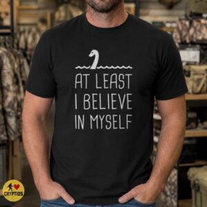Loch Ness Monster At Least I Believe in Myself Funny Shirt