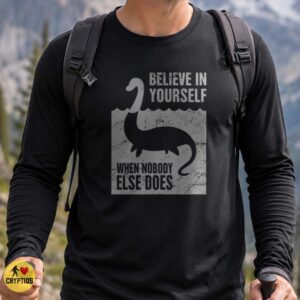 Loch Ness Monster Believe in Yourself When Nobody Else Does Funny Nessie T-Shirt 6 Loch Ness Monster Believe in Yourself When Nobody Else Does Funny Shirt
