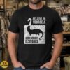 Loch Ness Monster Believe in Yourself When Nobody Else Does Funny Shirt