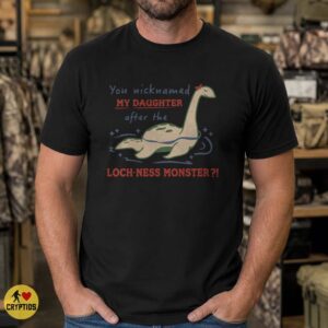 Loch Ness Monster You Nicknamed My Daughter Funny Cryptid Parent T-Shirt 7 Loch Ness Monster You Nicknamed My Daughter Funny Shirt